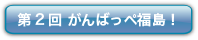 第2回 がんばっぺ福島！