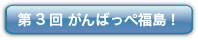 第3回 がんばっぺ福島！