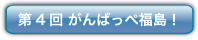 第4回 がんばっぺ福島！